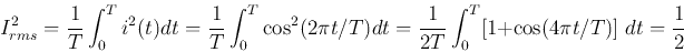 \begin{displaymath}
I^2_{rms} = \frac{1}{T}\int_0^T i^2(t) dt
= \frac{1}{T}\int_...
...dt
= \frac{1}{2T}\int_0^T [1+\cos(4\pi t/T)]\; dt=\frac{1}{2}
\end{displaymath}