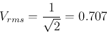 \begin{displaymath}
V_{rms}=\frac{1}{\sqrt{2}}=0.707
\end{displaymath}