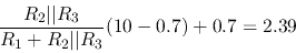 \begin{displaymath}
\frac{R_2\vert\vert R_3}{R_1+R_2\vert\vert R_3}(10-0.7)+0.7=2.39
\end{displaymath}