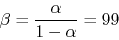 \begin{displaymath}\beta=\frac{\alpha}{1-\alpha}=99 \end{displaymath}