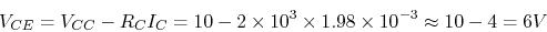 \begin{displaymath}V_{CE}=V_{CC}-R_C I_C=10-2 \times 10^3 \times 1.98 \times 10^{-3}
\approx 10-4=6 V \end{displaymath}