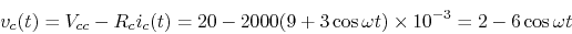 \begin{displaymath}v_c(t)=V_{cc}-R_c i_c(t)=20-2000 (9+3\cos \omega t)\times 10^{-3}
=2-6\cos \omega t \end{displaymath}