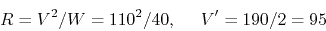 \begin{displaymath}R=V^2/W=110^2/40,\;\;\;\;\; V'=190/2=95 \end{displaymath}
