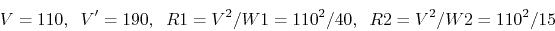 \begin{displaymath}V=110,\;\;V'=190,\;\;R1=V^2/W1=110^2/40,\;\;R2=V^2/W2=110^2/15 \end{displaymath}