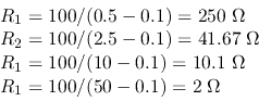 \begin{displaymath}\begin{array}{l}
R_1=100/(0.5-0.1)=250\;\Omega \\
R_2=100/...
...0.1)=10.1\;\Omega \\
R_1=100/(50-0.1)=2\;\Omega
\end{array} \end{displaymath}