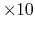 $\times 10$