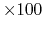 $\times 100$