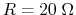 $R=20\;\Omega$