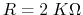 $R=2\;K\Omega$