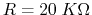 $R=20\;K\Omega$