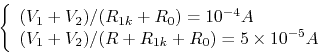 \begin{displaymath}\left\{ \begin{array}{l}
(V_1+V_2)/(R_{1k}+R_0)=10^{-4}A \\
(V_1+V_2)/(R+R_{1k}+R_0)=5\times 10^{-5}A
\end{array}\right. \end{displaymath}