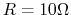 $R=10 \Omega$