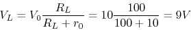 \begin{displaymath}V_L=V_0 \frac{R_L}{R_L+r_0}=10 \frac{100}{100+10}=9 V \end{displaymath}