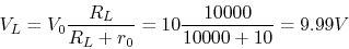 \begin{displaymath}V_L=V_0 \frac{R_L}{R_L+r_0}=10 \frac{10000}{10000+10}=9.99 V \end{displaymath}