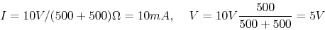 \begin{displaymath}I=10V/(500+500)\Omega=10 mA,\;\;\;\;V=10V\frac{500}{500+500}=5 V \end{displaymath}