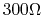 $300\Omega$
