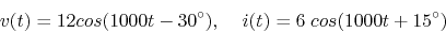 \begin{displaymath}v(t)=12 cos(1000t-30^\circ),\;\;\;\; i(t)=6\;cos(1000t+15^\circ) \end{displaymath}