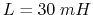 $L=30\; mH$