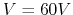 $V=60V$