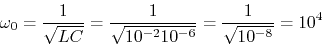 \begin{displaymath}\omega_0=\frac{1}{\sqrt{LC}}=\frac{1}{\sqrt{10^{-2}10^{-6}}}
=\frac{1}{\sqrt{10^{-8}}}=10^4 \end{displaymath}