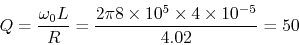 \begin{displaymath}
Q=\frac{\omega_0L}{R}=\frac{2\pi 8\times 10^5\times 4\times 10^{-5}}{4.02}=50
\end{displaymath}