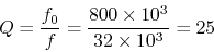 \begin{displaymath}Q=\frac{f_0}{\Triangle f}=\frac{800\times 10^3}{32 \times 10^3}=25 \end{displaymath}