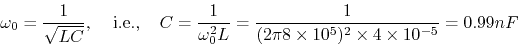 \begin{displaymath}\omega_0=\frac{1}{\sqrt{LC}},\;\;\;\;\mbox{i.e.,}\;\;\;\;
C=...
...frac{1}{(2\pi 8\times 10^5)^2\times 4\times 10^{-5}}
=0.99 nF \end{displaymath}