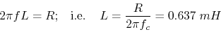 \begin{displaymath}2\pi f L=R;\;\;\;\mbox{i.e.}\;\;\;\;
L=\frac{R}{2\pi f_c}=0.637 \;mH \end{displaymath}