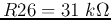 $R26=31\;k\Omega$