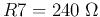 $R7=240\;\Omega$