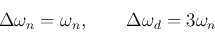 \begin{displaymath}
\Delta\omega_n=\omega_n,\;\;\;\;\;\;\;\Delta\omega_d=3\omega_n
\end{displaymath}