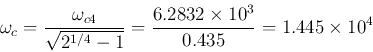 \begin{displaymath}
\omega_c=\frac{\omega_{c4}}{\sqrt{2^{1/4}-1}}
=\frac{6.2832\times 10^3}{0.435}=1.445\times 10^4
\end{displaymath}
