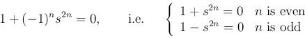 \begin{displaymath}
1+(-1)^ns^{2n}=0,\;\;\;\;\;\;\;\mbox{i.e.}\;\;\;\;\;
\left...
...s even}\\
1-s^{2n}=0 & \mbox{$n$ is odd}\end{array}\right.
\end{displaymath}