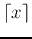 $\left\lceil x\right\rceil$