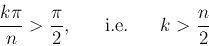 \begin{displaymath}
\frac{k\pi}{n}>\frac{\pi}{2},\;\;\;\;\;\;\mbox{i.e.}\;\;\;\;\;\;k>\frac{n}{2}
\end{displaymath}