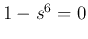 $1-s^6=0$