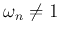 $\omega_n\ne 1$