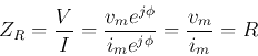 \begin{displaymath}Z_R=\frac{V}{I}=\frac{v_me^{j\phi}}{i_me^{j\phi}}=\frac{v_m}{i_m}=R \end{displaymath}