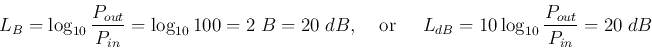 \begin{displaymath}L_B=\log_{10}\frac{P_{out}}{P_{in}}=\log_{10} 100 =2\;B=20\;d...
...or}\;\;\;\;\;
L_{dB}=10 \log_{10}\frac{P_{out}}{P_{in}}=20\;dB \end{displaymath}
