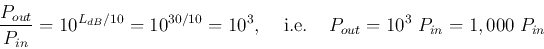 \begin{displaymath}
\frac{P_{out}}{P_{in}}=10^{L_{dB}/10}=10^{30/10}=10^3,
\;\;\;\;\mbox{i.e.}\;\;\;\;P_{out} =10^3\;P_{in}=1,000\;P_{in}
\end{displaymath}