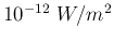 $10^{-12}\; W/m^2$