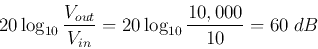 \begin{displaymath}20 \log_{10} \frac{V_{out}}{V_{in}}=20 \log_{10} \frac{10,000}{10}=60\; dB \end{displaymath}