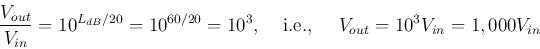 \begin{displaymath}\frac{V_{out}}{V_{in}}=10^{L_{dB}/20}=10^{60/20}=10^3,
\;\;\;\;\mbox{i.e.,}\;\;\;\;\; V_{out}=10^3 V_{in}=1,000 V_{in} \end{displaymath}