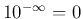 $10^{-\infty}=0$