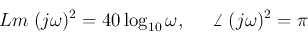\begin{displaymath}Lm\; (j\omega)^2=40\log_{10}\omega,\;\;\;\;\;\angle\;(j\omega)^2=\pi \end{displaymath}