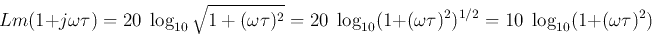 \begin{displaymath}Lm(1+j\omega \tau)=20\;\log_{10}\sqrt{1+(\omega \tau)^2}
=20...
...{10}(1+(\omega \tau)^2)^{1/2}=10\;\log_{10}(1+(\omega \tau)^2) \end{displaymath}