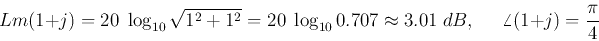 \begin{displaymath}Lm(1+j)=20\;\log_{10} \sqrt{1^2+1^2}=20\;\log_{10} 0.707\approx 3.01\;dB,\;\;\;\;\;
\angle(1+j)=\frac{\pi}{4} \end{displaymath}