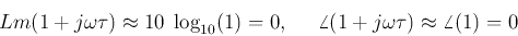 \begin{displaymath}Lm(1+j\omega \tau)\approx10\;\log_{10}(1)=0,\;\;\;\;\;
\angle(1+j\omega \tau)\approx \angle(1)=0 \end{displaymath}