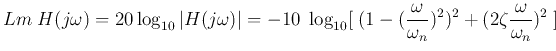 $\displaystyle Lm\;H(j\omega)=20\log_{10} \vert H(j\omega)\vert
=-10\;\log_{10}[\; (1-(\frac{\omega}{\omega_n})^2)^2+(2\zeta\frac{\omega}{\omega_n})^2\;]$