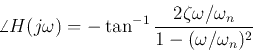 \begin{displaymath}\angle H(j\omega)=-\tan^{-1}\frac{2\zeta\omega/\omega_n}{1-(\omega/\omega_n)^2} \end{displaymath}